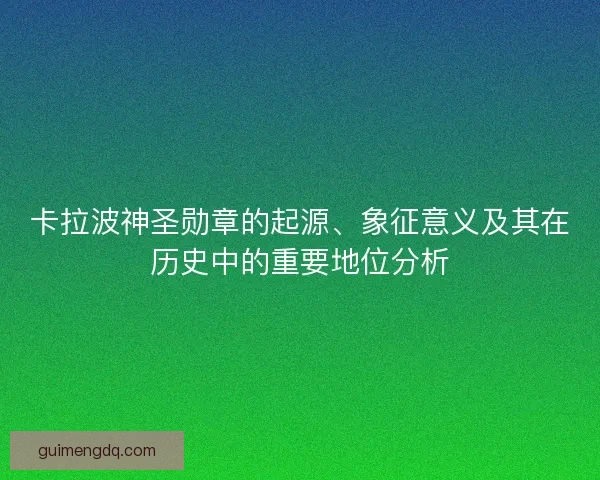 卡拉波神圣勋章的起源、象征意义及其在历史中的重要地位分析 卡拉波神圣勋章的起源、象征意义及其在历史中的重要地位分析