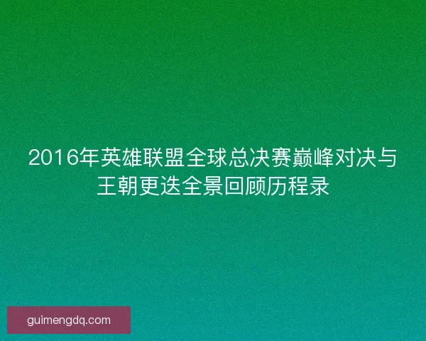 2016年英雄联盟全球总决赛巅峰对决与王朝更迭全景回顾历程录
