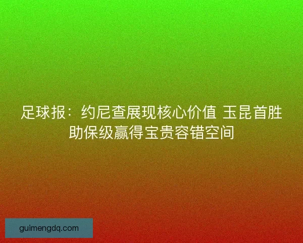 足球报:约尼查展现核心价值 玉昆首胜助保级赢得宝贵容错空间 足球报:约尼查展现核心价值 玉昆首胜助保级赢得宝贵容错空间