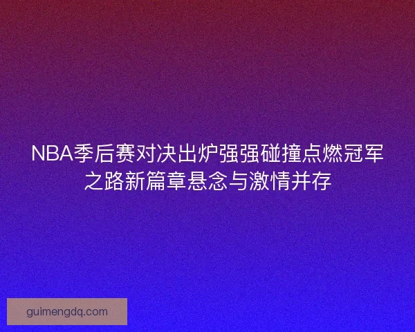 NBA季后赛对决出炉强强碰撞点燃冠军之路新篇章悬念与激情并存