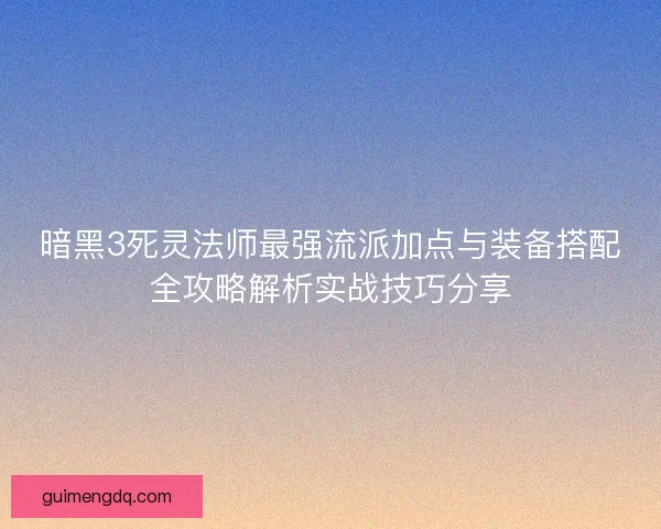 暗黑3死灵法师最强流派加点与装备搭配全攻略解析实战技巧分享 暗黑3死灵法师最强流派加点与装备搭配全攻略解析实战技巧分享