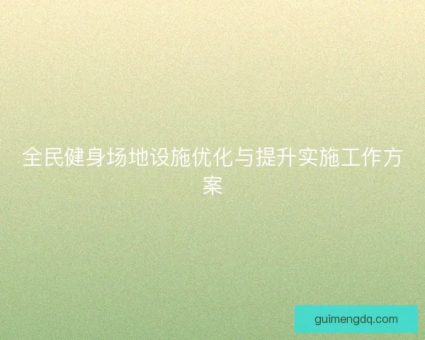 全民健身场地设施优化与提升实施工作方案 全民健身场地设施优化与提升实施工作方案