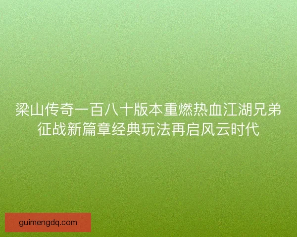 梁山传奇一百八十版本重燃热血江湖兄弟征战新篇章经典玩法再启风云时代 梁山传奇一百八十版本重燃热血江湖兄弟征战新篇章经典玩法再启风云时代